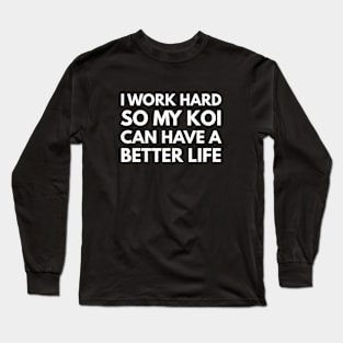I Work Hard So My Koi Can Have A Better Life Long Sleeve T-Shirt